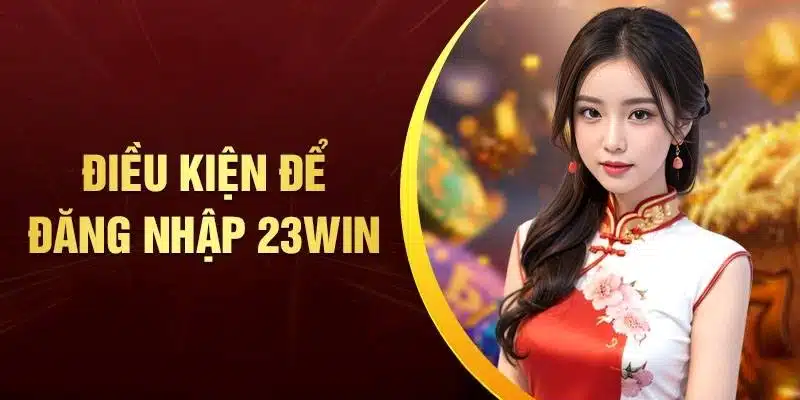 Điều kiện đăng nhập 23Win chi tiết dễ hiểu cho người mới