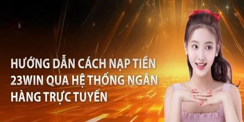 Các bước nạp tiền tại 23Win khá đơn giản